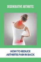 Degenerative Arthritis: How To Reduce Arthritis Pain In Back