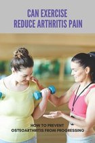 Can Exercise Reduce Arthritis Pain: How To Prevent Osteoarthritis From Progressing