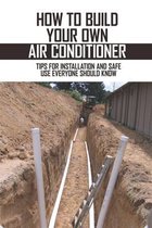 How To Build Your Own Air Conditioner: Tips For Installation And Safe Use Everyone Should Know