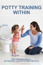 Potty Training Within 3 Days: Help Toddlers Ages 1-3 Go From Dirty Diapers To Using The Potty
