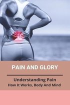 Pain And Glory: Understanding Pain: How It Works, Body And Mind