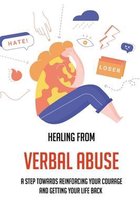Healing From Verbal Abuse: A Step Towards Reinforcing Your Courage And Getting Your Life Back