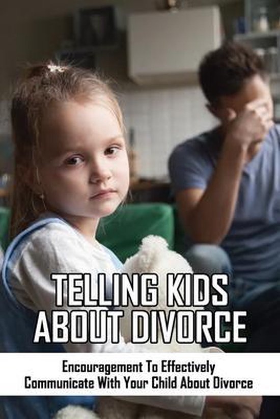 Telling Kids About Divorce Encouragement To Effectively Communicate