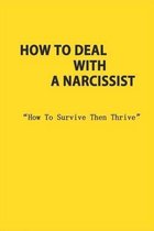 How To Deal With A Narcissist: How To Survive Then Thrive