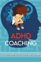 ADHD Coaching: Essential Guide To The Field Of ADHD Coaching
