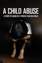 A Child Abuse: A Story Of Abuse Of A Twelve-Year-Old Child