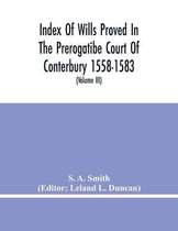 Index Of Wills Proved In The Prerogatibe Court Of Conterbury 1558-1583 And Now Preserved In The Principal Probate Registry Somerset House, London (Volume Iii)
