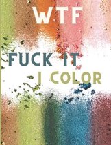 WTF Fuck It I Color: Swearing Colouring Books for Adults - Swearing Colouring Book Pages for Stress - Funny Journals and Adult Coloring Boo