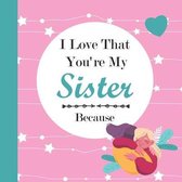 I Love That You're My Sister Because: Sister deserves love, Sister gift ( I Love You Because Book ), Colorful content, 8.5 x 8.5 inches