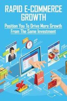 Rapid E-Commerce Growth: Position You To Drive More Growth From The Same Investment: Successful E-Commerce Shop