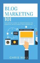 Blog Marketing 101: The Perfect Guide To Understanding The Essential Details About Blog Marketing