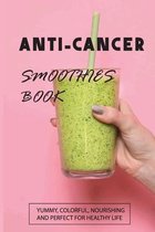 Anti-Cancer Smoothies Book: Yummy, Colorful, Nourishing, And Perfect for Healthy Life: Anti-Cancer Smoothies