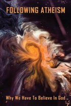 Following Atheism: Why We Have To Believe In God