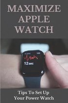 Maximize Apple Watch: Tips To Set Up Your Power Watch.