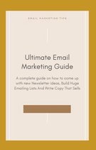 Ultimate Email Marketing Guide: A complete guide on how to come up with new Newsletter ideas, Build Huge Emailing Lists And Write Copy That Sells