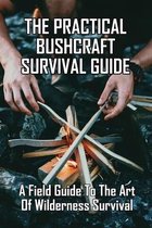 The Practical Bushcraft Survival Guide: A Field Guide To The Art Of Wilderness Survival