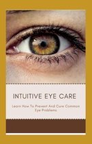 Intuitive Eye Care: Learn How To Prevent And Cure Common Eye Problems