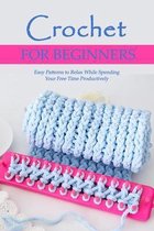 Crochet for Beginners: Easy Patterns to Relax While Spending Your Free Time Productively