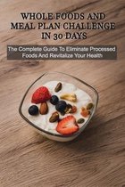 Whole Foods And Meal Plan Challenge In 30 Days: The Complete Guide To Eliminate Processed Foods And Revitalize Your Health