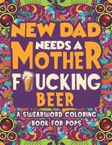 New Dad Needs a Mother Fucking Beer Swearword Coloring Book For Pops: Unleash your inner-parent!