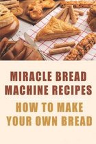 Miracle Bread Machine Recipes_ How To Make Your Own Bread