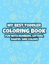 My Best Toddler Coloring Book Fun With Numbers, Letters, Shapes, And Colors