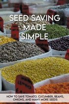 Seed Saving Made Simple: How To Save Tomato, Cucumber, Beans, Onions, And Many More Seeds