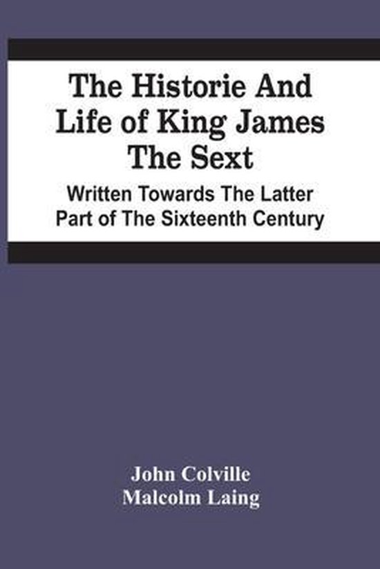 The Historie And Life Of King James The Sext. Written Toward ... - cover
