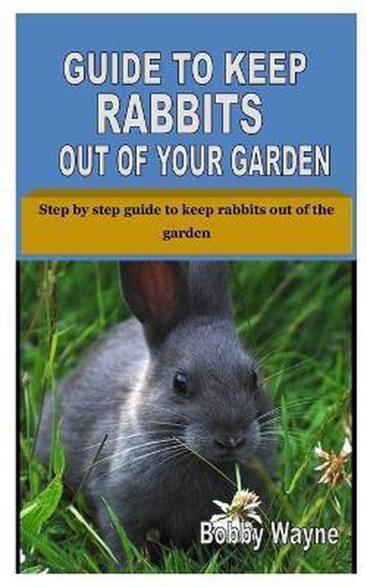 Guide to Keep Rabbits Out of Your Garden, Bobby Wayne 9798677437618