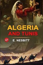 Algeria and Tunis by E. Nesbitt: Classic Edition Annotated Illustrations