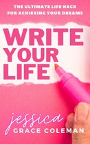 Write Your Life: The Ultimate Life Hack For Achieving Your Dreams