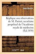 R�plique Aux Observations de M. Pariset, Secr�taire Perp�tuel de l'Acad�mie Royale de M�decine