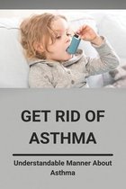 Get Rid Of Asthma: Understandable Manner About Asthma