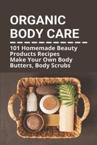 Organic Body Care: 101 Homemade Beauty Products Recipes-Make Your Own Body Butters, Body Scrubs