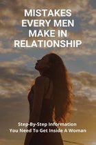 Mistakes Every Men Make In Relationship: Step-By-Step Information You Need To Get Inside A Woman