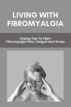 Living With Fibromyalgia: Coping Tips To Fight Fibromyalgia Pain, Fatigue, And Stress
