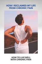 How I Reclaimed My Life From Chronic Pain: How To Live Well With Chronic Pain