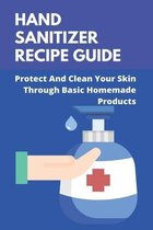 Hand Sanitizer Recipe Guide: Protect And Clean Your Skin Through Basic Homemade Products