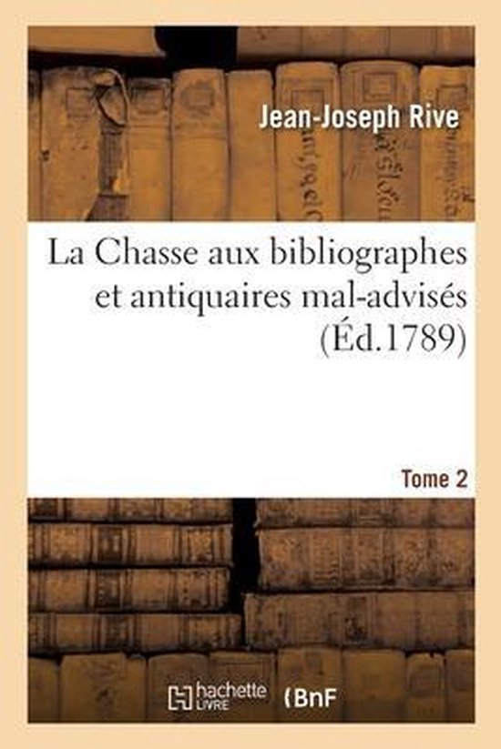 La Chasse Aux Bibliographes Et Antiquaires Mal-Advisés. Tome 2