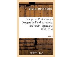 Peregrinus Protee ou les Dangers de l'enthousiasme. Traduit de l'allemand. Tome 1