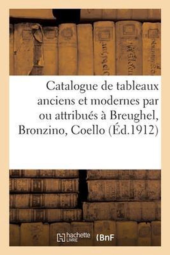Catalogue de Tableaux Anciens Et Modernes Par Ou Attribués À Breughel, Bronzino, Coello