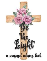 Be the Light: A Prayerful Christian Bible Quote Adult Coloring Book