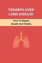Triumph Over Lung Disease: How To Regain Breath And Vitality