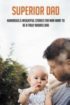 Superior Dad: Humorous & Insightful Stories For Man Want To Be A Truly Badass Dad