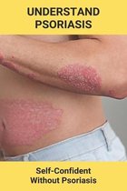 Understand Psoriasis: Self-Confident Without Psoriasis