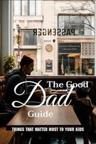 The Good Dad Guide: Things That Matter Most To Your Kids