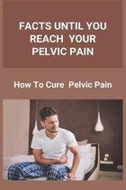 Facts Until You Reach Your Pelvic Pain: How To Cure Pelvic Pain