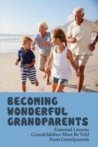 Becoming Wonderful Grandparents: Essential Lessons Grandchildren Must Be Told From Grandparents