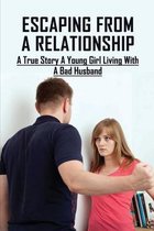 Escaping From A Relationship: A True Story A Young Girl Living With A Bad Husband