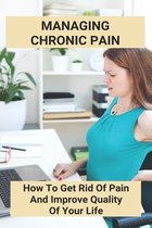 Managing Chronic Pain- How To Get Rid Of Pain And Improve Quality Of Your Life